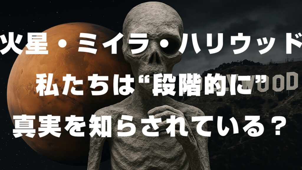 火星・ミイラ・ハリウッド──私たちは“段階的に”真実を知らされている？