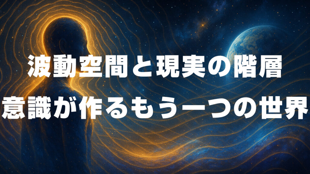 波動空間と現実の階層：意識が作るもう一つの世界