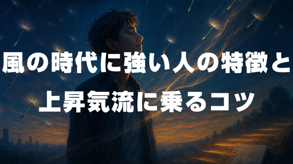 風の時代に強い人の特徴と、上昇気流に乗るコツ